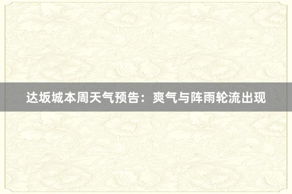 达坂城本周天气预告：爽气与阵雨轮流出现